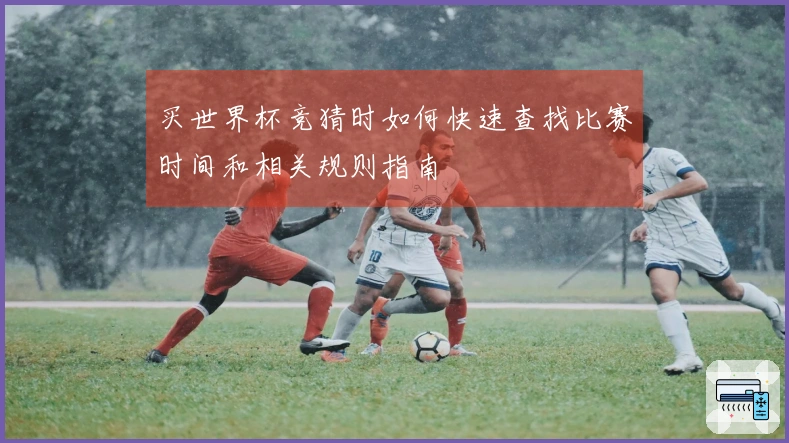 买世界杯竞猜时如何快速查找比赛时间和相关规则指南