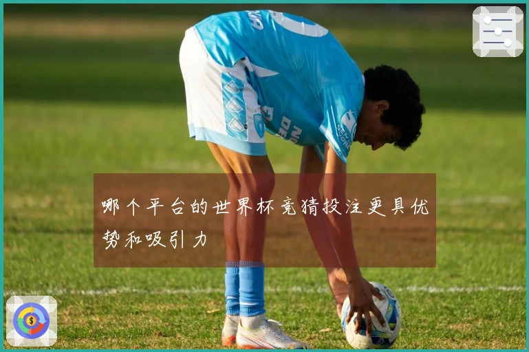 哪个平台的世界杯竞猜投注更具优势和吸引力