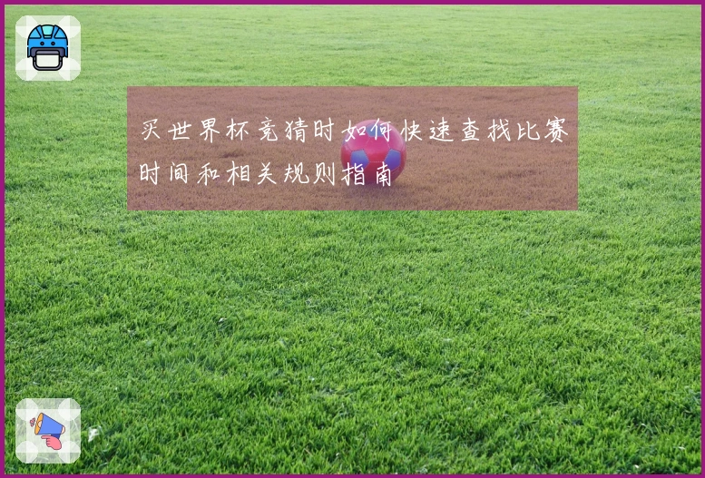 买世界杯竞猜时如何快速查找比赛时间和相关规则指南