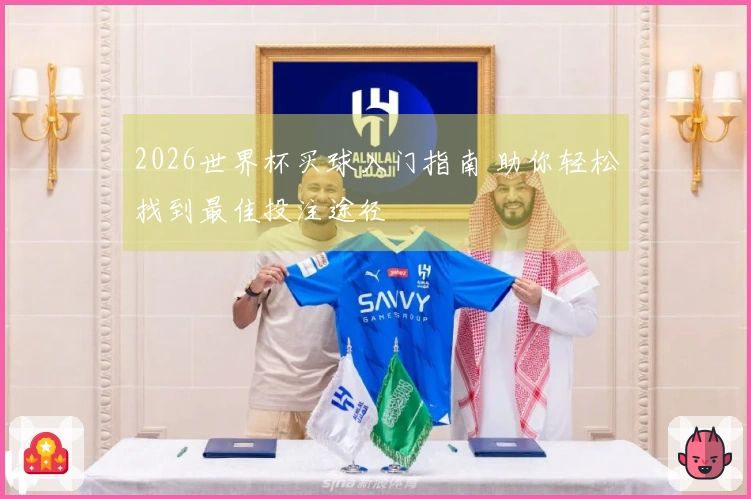 2026世界杯买球入门指南 助你轻松找到最佳投注途径