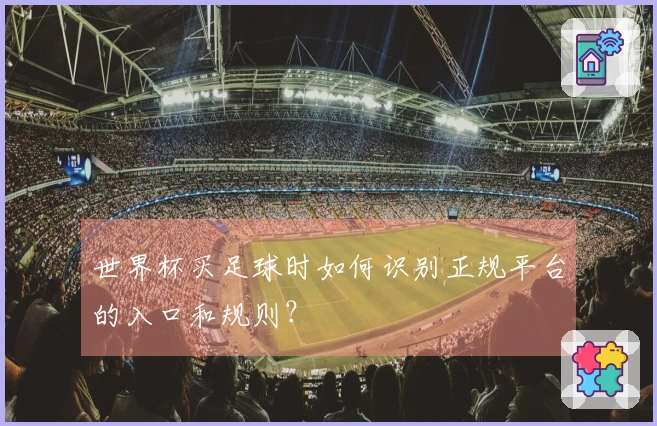 世界杯买足球时如何识别正规平台的入口和规则？
